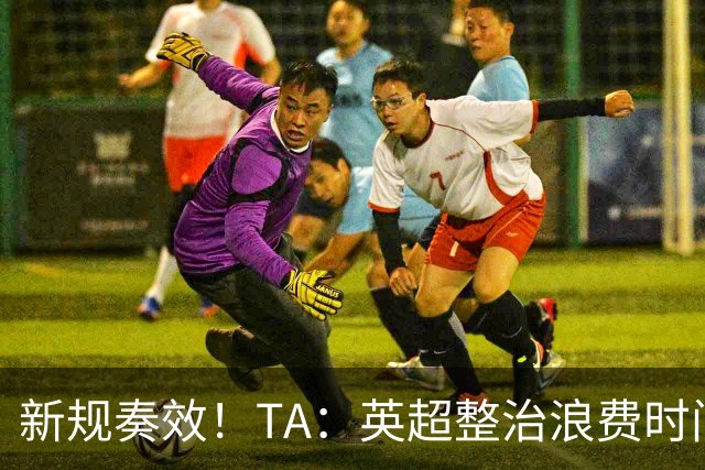 新规奏效！TA：英超整治浪费时间奏效 净比赛时间上升2.7个百分点
